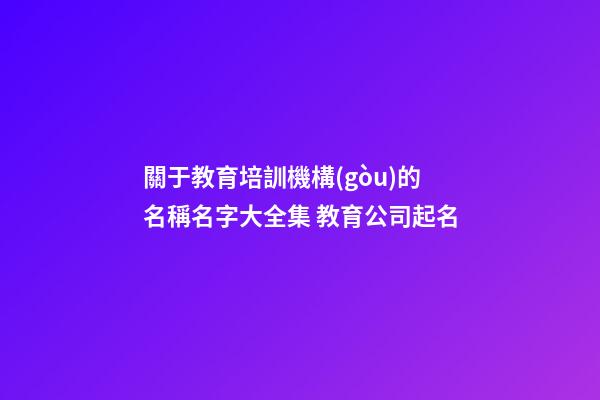 關于教育培訓機構(gòu)的名稱名字大全集 教育公司起名